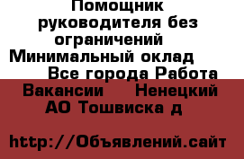 Помощник руководителя(без ограничений) › Минимальный оклад ­ 25 000 - Все города Работа » Вакансии   . Ненецкий АО,Тошвиска д.